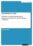 Astrid Matejka-De Jonghe - Fallstudie zur Kundenbindung am simulierten Beispiel der Buchhandlung "LESEZEIT"
