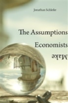 Jonathan Schlefer - Assumptions Economists Make