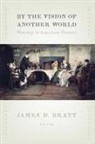 James D Bratt, James D. Bratt, James D. (EDT) Bratt, James D. Bratt - By the Vision of Another World