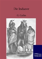 G Catlin, G. Catlin, George Catlin, Adolf Sommerfeld - Die Indianer Nordamerikas