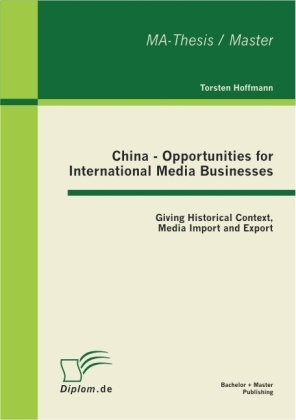Torsten Hoffmann - China - Opportunities for International Media Businesses Giving Historical Context, Media Import and Export. Master-Thesis