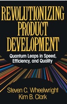 Steven C Wheelwright, Steven C. Wheelwright - Revolutionizing Product Development