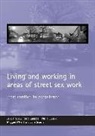 Rosie Campbell, Rosie (UK Network of Sex Work Projects) Campbell, Phil Hubbard, Phil (Department of Geography Hubbard, Maggie O'Neill, Maggie (University College Cork) O'Neill... - Living and Working in Areas of Street Sex Work