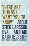 Marie-Francoise Colombani, Linda Coverdale, Eva Gabrielsson, Eva/ Colombani Gabrielsson - 'There Are Things I Want You to Know' About Stieg Larsson and Me