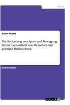 Katrin Fischer - Die Bedeutung von Sport und Bewegung für die Gesundheit von Menschen mit geistiger Behinderung
