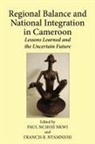 Paul Nchoji Nkwi, Francis B. Nyamnjoh - Regional Balance and National Integration in Cameroon. Lessons Learned and the Uncertain Future