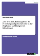 Sven-D Müller, Sven-David Müller - Alles über Zink, Zinkmangel und die Bedeutung des Spurenelementes in der Prophylaxe und Therapie von Erkrankungen