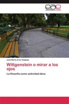 José María Ariso Salgado - Wittgenstein o mirar a los ojos