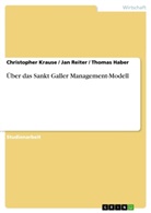 Thoma Haber, Thomas Haber, Christophe Krause, Christopher Krause, Jan Reiter - Über das Sankt Galler Management-Modell