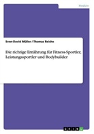Mülle, Sven-David Müller, Reiche, Thomas Reiche - Die richtige Ernährung für Fitness-Sportler, Leistungssportler und Bodybuilder
