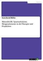 Sven-David Müller - Mineralstoffe, Spurenelemente, Mengenelemente in der Therapie und Prophylaxe
