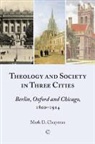 Mark Chapman, Mark Jr. Chapman - Theology and Society in Three Cities: Berlin, Oxford and Chicago, 1800-1914