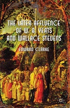 Clarke, E Clarke, E. Clarke, Edward Clarke, Clarke Edward - Later Affluence of W. B. Yeats and Wallace Stevens