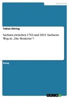 Tobias Döring - Sachsen zwischen 1763 und 1831. Sachsens Weg in "Die Moderne"?