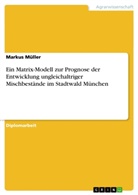 Markus Müller - Ein Matrix-Modell zur Prognose der Entwicklung ungleichaltriger Mischbestände im Stadtwald München