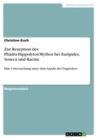 Christine Koch - Zur Rezeption des Phädra-Hippolytos-Mythos bei Euripides, Seneca und Racine