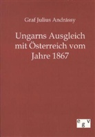 Graf Julius Andrassy, Graf Julius Andrássy, Julius Graf Andrássy - Ungarns Ausgleich mit Österreich vom Jahre 1867