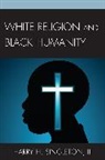 Harry H Singleton, Harry H. Singleton, Harry H. III Singleton, Harry H. Singleton III - White Religion and Black Humanity