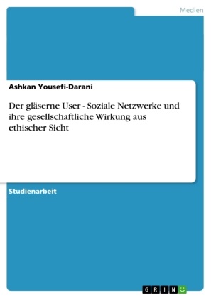 Ashkan Yousefi-Darani - Der gläserne User - Soziale Netzwerke und ihre gesellschaftliche Wirkung aus ethischer Sicht