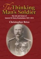 Christopher Brice - The Thinking Man's Soldier: The Life and Career of General Sir Henry Brackenbury 1837-1914