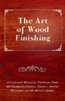 Anon - The Art of Wood Finishing - A Condensed Manual for Furniture, Piano and Hardwood Finishers, Painters, Interior Decorators and All Allied Craftsmen