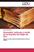 Abraham Madroñal - Sociedad, pobreza y moda en la España del Siglo de Oro