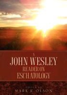 Mark K. Olson, John Wesley, Mark K Olson, Mark K. Olson - A John Wesley Reader on Eschatology