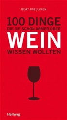 Beat Koelliker - 100 Dinge, die Sie schon immer über Wein wissen wollten