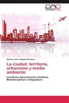 Manuel Javier Delgado Martinez - La ciudad: territorio, urbanismo y medio ambiente
