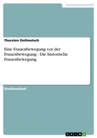 Thorsten Dollmetsch - Eine Frauenbewegung vor der Frauenbewegung - Die historische Frauenbewegung