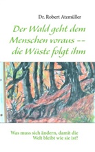 Robert Atzmüller - Der Wald geht dem Menschen voraus -- die Wüste folgt ihm