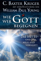 C. Baxter Kruger, Kruger, C Baxter Kruger, C. Baxter Kruger, Youn, William P. Young... - Wie wir Gott begegnen