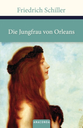 Friedrich Schiller, Friedrich von Schiller - Die Jungfrau von Orleans - Eine romantische Tragödie