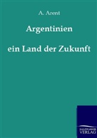A Arent, A. Arent - Argentinien, ein Land der Zukunft