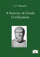 J P Mahaffy, J. P. Mahaffy - A Survey of Greek Civilization