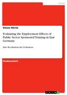 Simon Hörrle - Evaluating the Employment Effects of Public Sector Sponsored Training in East Germany