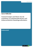 Aaron Faßbender - Voraussetzungen und Motive für die Gründung von spätmittelalterlichen und frühneuzeitlichen Handelsgesellschaften