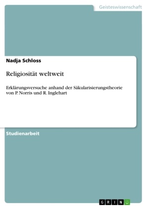 Nadja Schloss - Religiosität weltweit Erklärungsversuche anhand der Säkularisierungstheorie von P. Norris und R. Inglehart