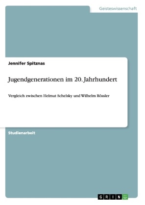 Jennifer Spitznas - Jugendgenerationen im 20. Jahrhundert Vergleich zwischen Helmut Schelsky und Wilhelm Rössler