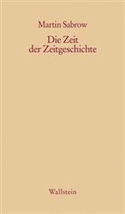 Martin Sabrow - Die Zeit der Zeitgeschichte