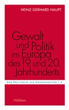 Heinz-Gerhard Haupt - Gewalt und Politik im Europa des 19. und 20. Jahrhunderts