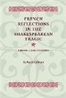 Hillman, Richard Hillman, Hillman Richard - French Reflections in the Shakespearean Tragic