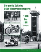 Buschmann, Jörg Buschmann, Lang, Woldema Lange, Woldemar Lange, Katrin Böttger... - Die große Zeit des DKW - Motorradrennsports 1920 bis 1941 (Zschopau)