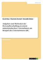 Charlott Kierdorf, Charlotte Kierdorf, Davi Klee, David Klee, Benedik Weber, Benedikt Weber - Aufgaben und Methoden der Personalbeschaffung in einem mittelständischen Unternehmen am Beispiel des Unternehmens ABC