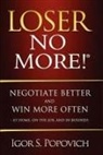 Igor S. Popovich - Loser No More! Negotiate Better and Win More Often - At Home, on the Job and in Business
