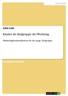 Julia Lutz - Kinder als Zielgruppe der Werbung
