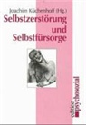 Joachim Küchenhoff, Joachi Küchenhoff, Joachim Küchenhoff - Selbstzerstörung und Selbstfürsorge