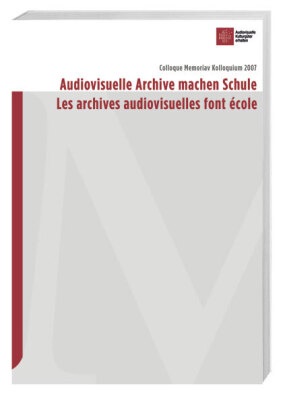 Jean L. Barras, Jean-Luc Barras, Maurizio Binaghi, Tom Brink, Hanna Muralt Müller, Manolo Pelegrini... - Audiovisuelle Archive machen Schule /Les archives audiovisuelles font école - Colloque Memoriav Kolloquium 2007