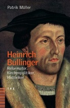 Patrik Müller - Heinrich Bullinger - Reformator, Kirchenpolitiker, Historiker