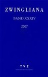 Zwingliana. Beiträge zur Geschichte Zwinglis, der Reformation und des Protestantismus in der Schweiz / Band 34: Jg. 2007